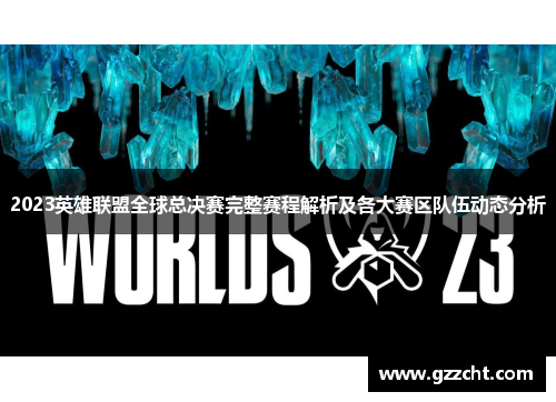 2023英雄联盟全球总决赛完整赛程解析及各大赛区队伍动态分析